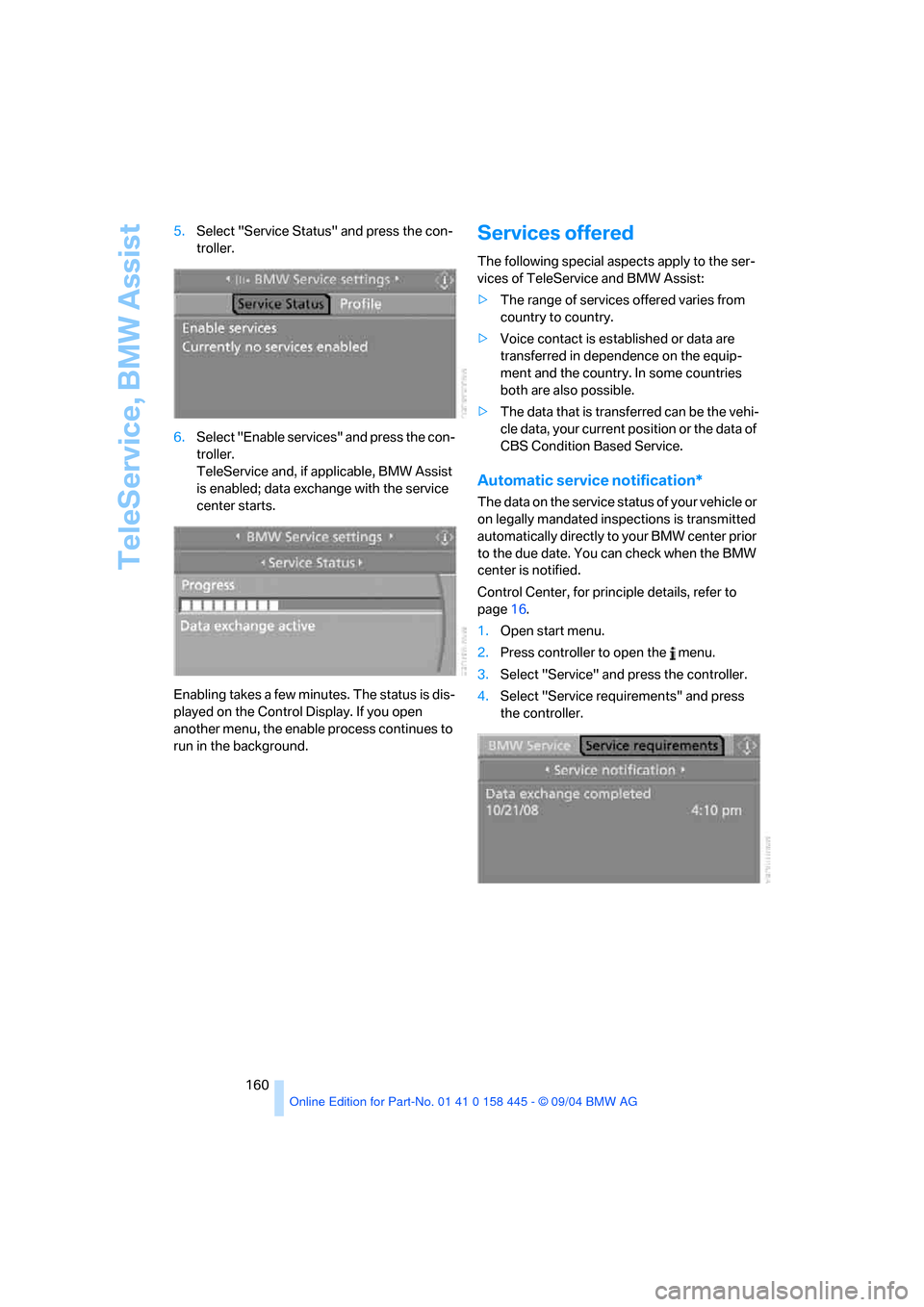 BMW 645I COUPE 2005 E63 Owners Manual TeleService, BMW Assist
160 5.Select "Service Status" and press the con-
troller.
6.Select "Enable services" and press the con-
troller. 
TeleService and, if applicable, BMW Assist 
is enabled; data e