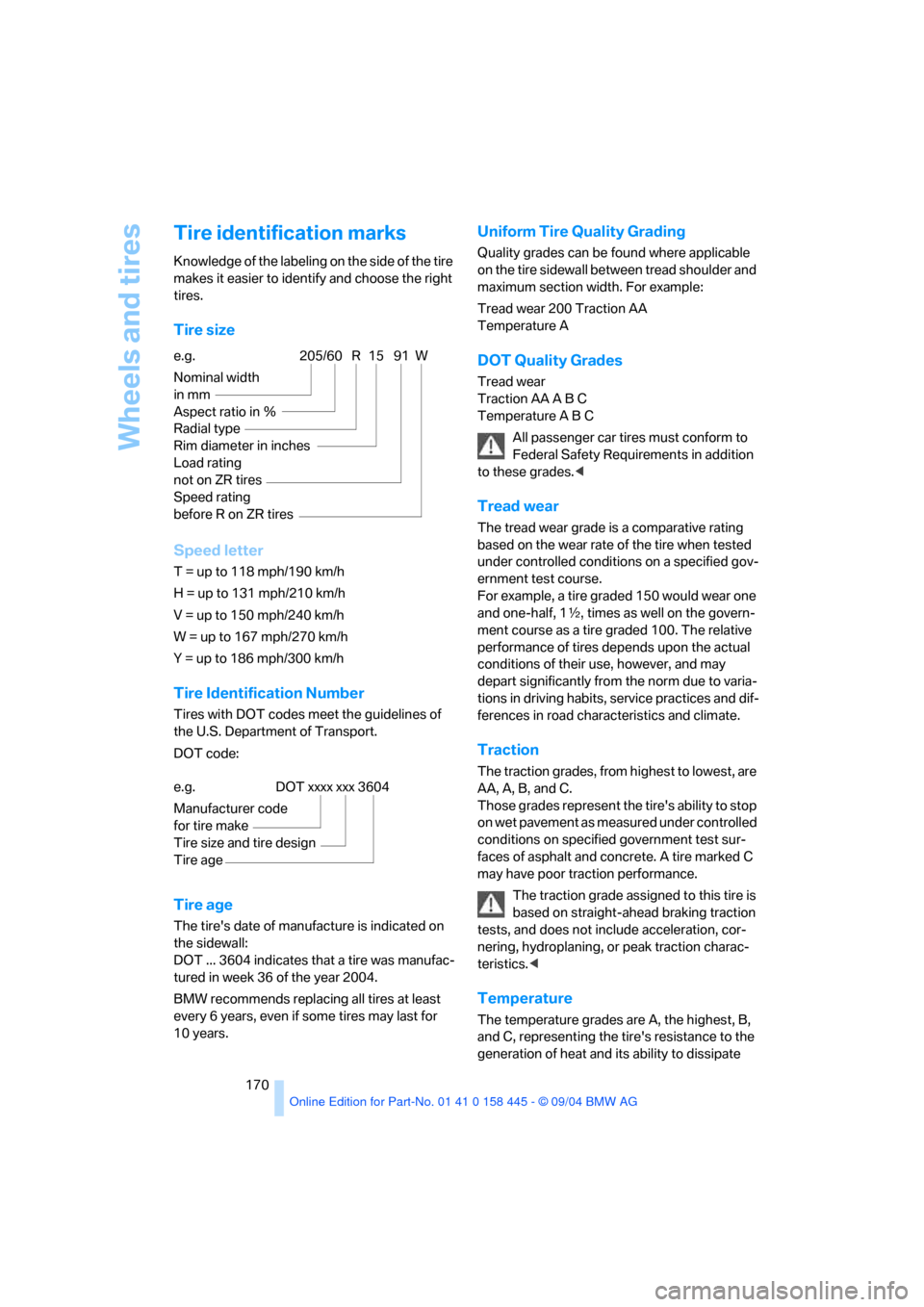 BMW 645I COUPE 2005 E63 Owners Manual Wheels and tires
170
Tire identification marks
Knowledge of the labeling on the side of the tire 
makes it easier to identify and choose the right 
tires.
Tire size
Speed letter
T = up to 118 mph/190 