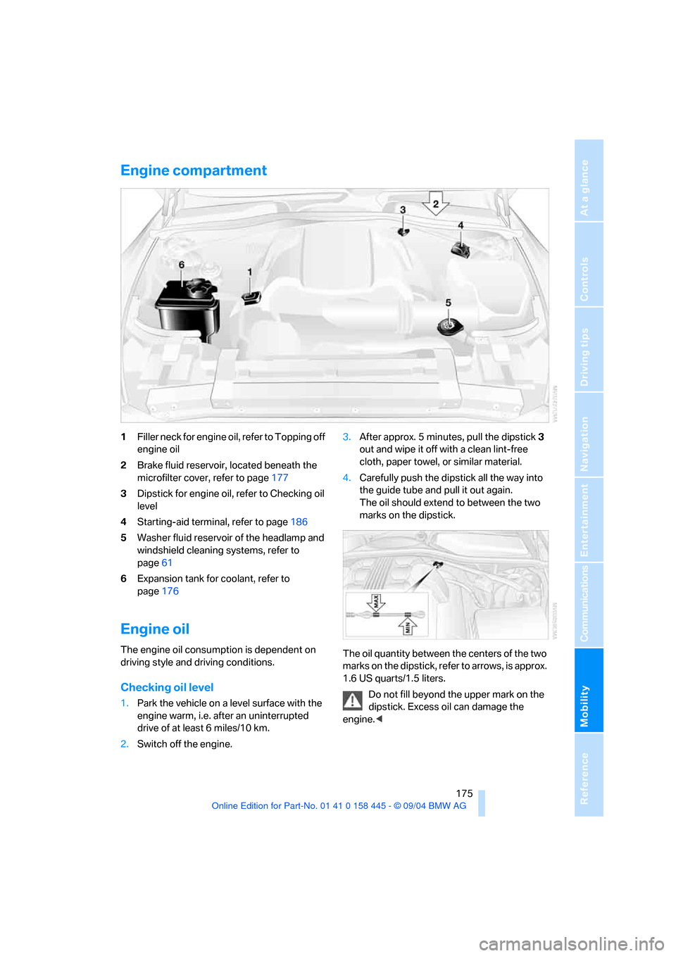 BMW 645I COUPE 2005 E63 Owners Manual Mobility
 175Reference
At a glance
Controls
Driving tips
Communications
Navigation
Entertainment
Engine compartment
1Filler neck for engine oil, refer to Topping off 
engine oil
2Brake fluid reservoir