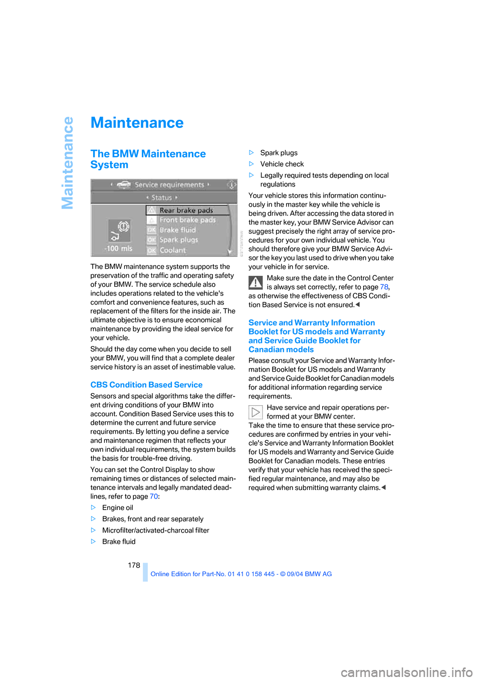 BMW 645I COUPE 2005 E63 Owners Manual Maintenance
178
Maintenance
The BMW Maintenance 
System
The BMW maintenance system supports the 
preservation of the traffic and operating safety 
of your BMW. The service schedule also 
includes oper