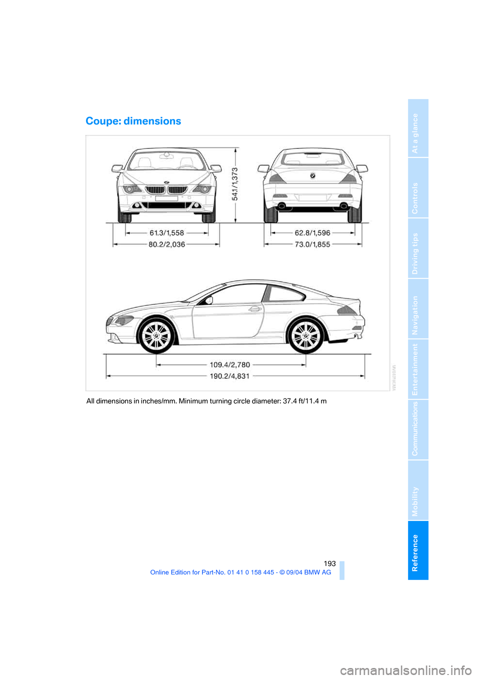 BMW 645I COUPE 2005 E63 Owners Manual Reference 193
At a glance
Controls
Driving tips
Communications
Navigation
Entertainment
Mobility
Coupe: dimensions
All dimensions in inches/mm. Minimum turning circle diameter: 37.4 ft/11.4 m BMW 645I COUPE 2005 E63 Owners Manual Reference 193
At a glance
Controls
Driving tips
Communications
Navigation
Entertainment
Mobility
Coupe: dimensions
All dimensions in inches/mm. Minimum turning circle diameter: 37.4 ft/11.4 m