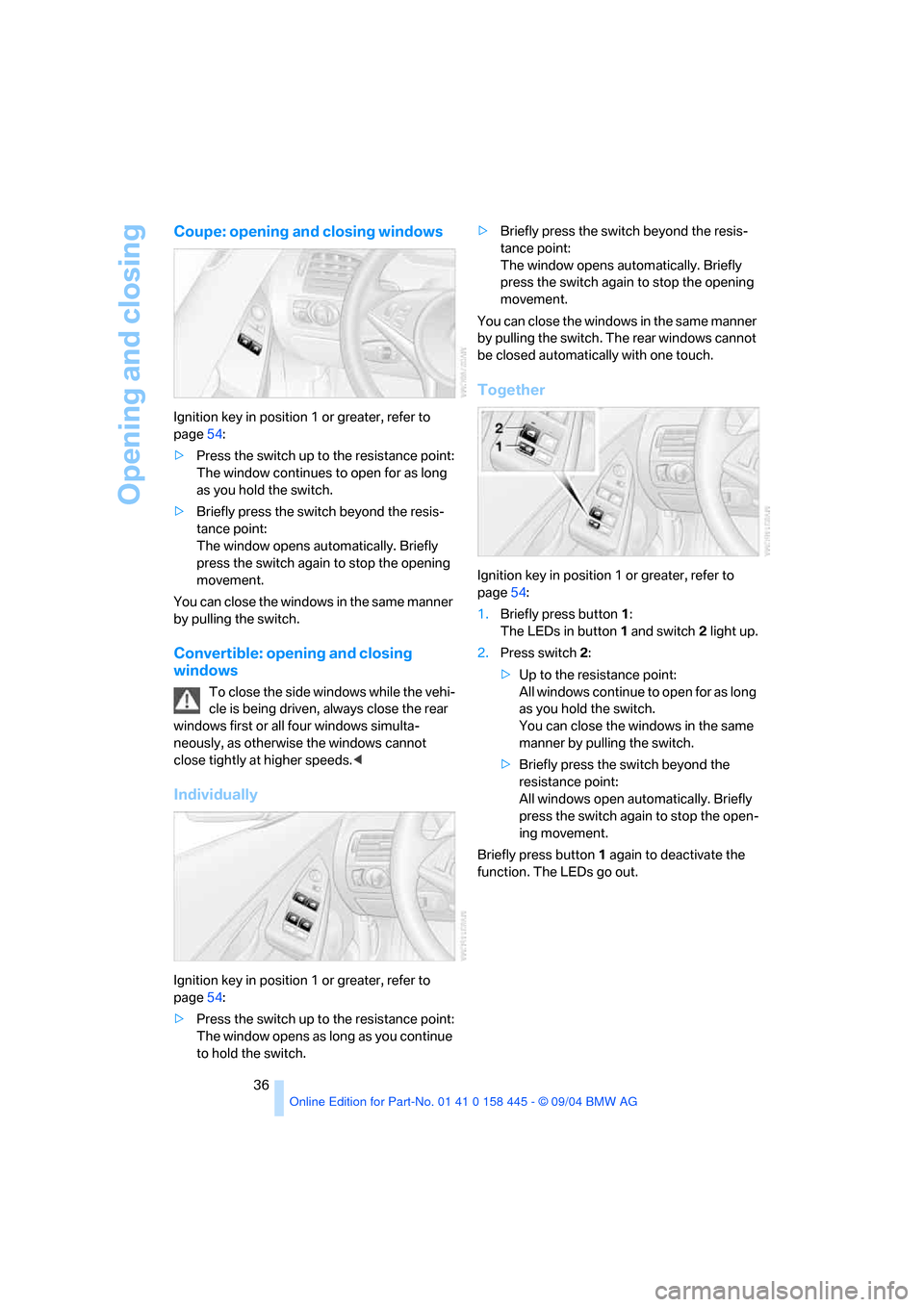 BMW 645I COUPE 2005 E63 Owners Guide Opening and closing
36
Coupe: opening and closing windows
Ignition key in position 1 or greater, refer to 
page54:
>Press the switch up to the resistance point:
The window continues to open for as lon