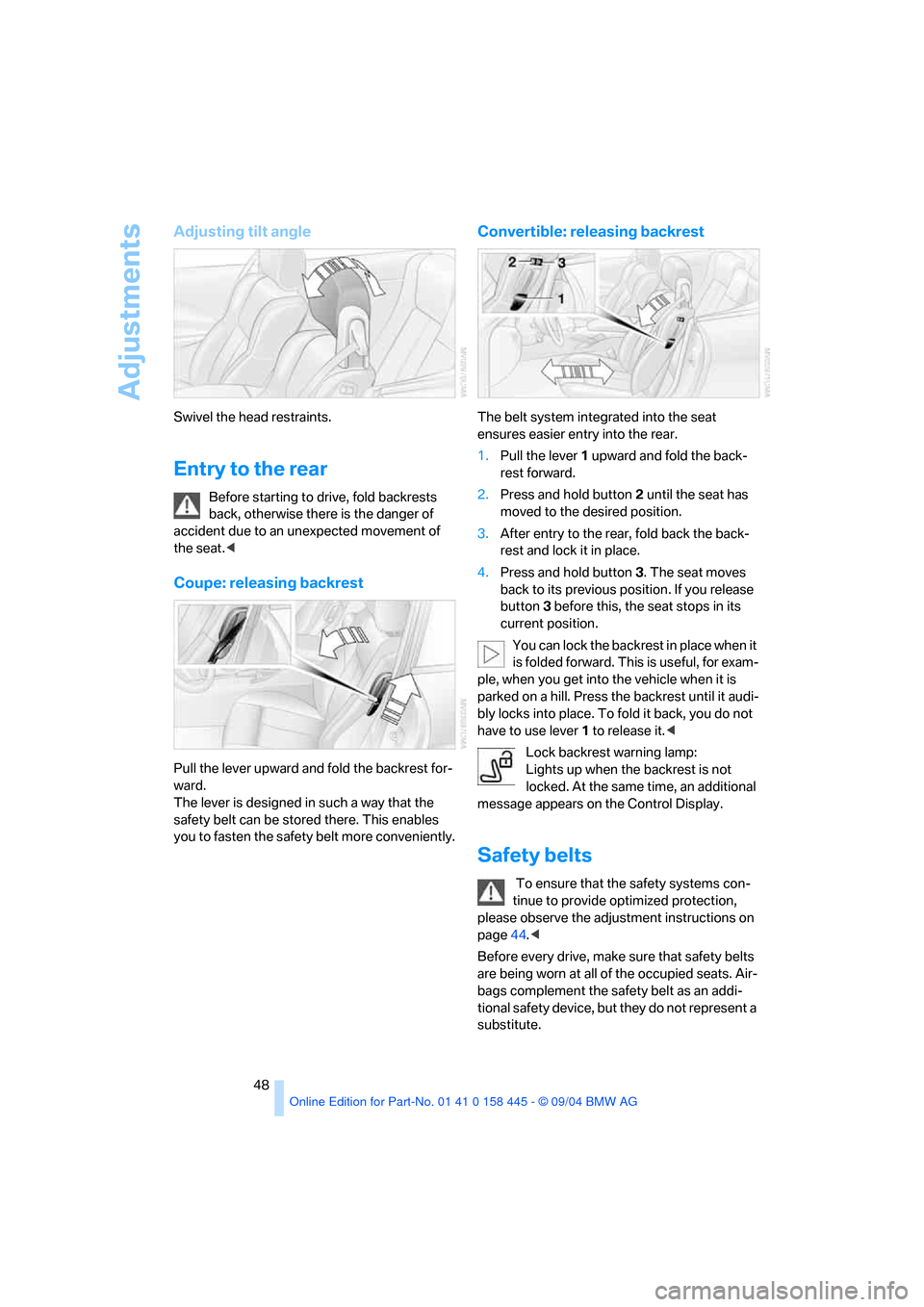 BMW 645I COUPE 2005 E63 Service Manual Adjustments
48
Adjusting tilt angle
Swivel the head restraints.
Entry to the rear
Before starting to drive, fold backrests 
back, otherwise there is the danger of 
accident due to an unexpected moveme