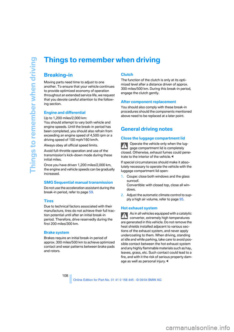 BMW 645I CONVERTIBLE 2005 E63 Owners Guide Things to remember when driving
108
Things to remember when driving
Breaking-in
Moving parts need time to adjust to one 
another. To ensure that your vehicle continues 
to provide optimized economy of