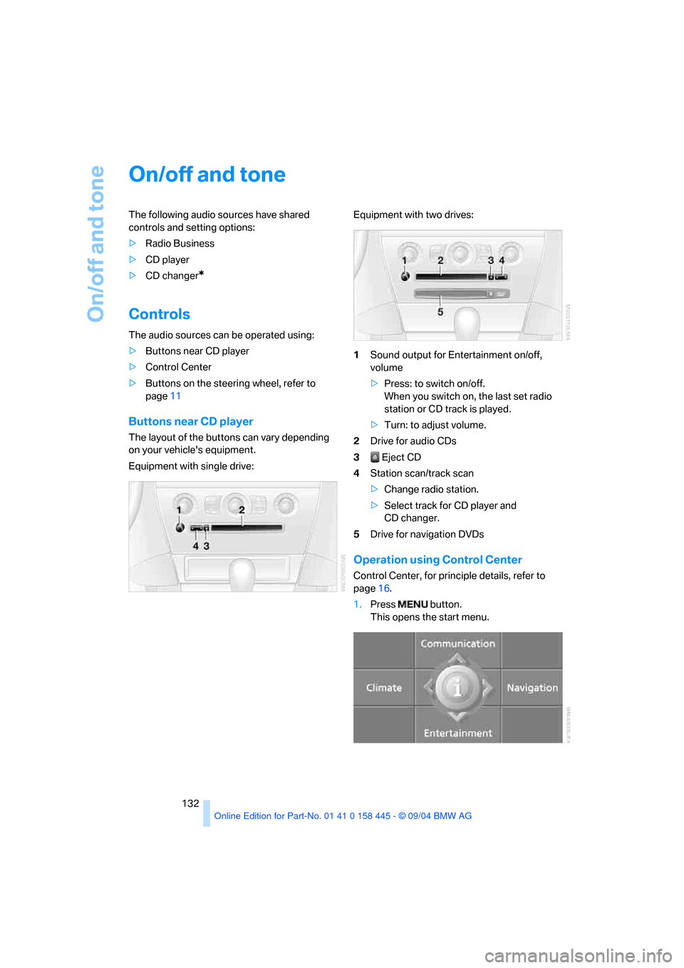 BMW 645I CONVERTIBLE 2005 E63 Owners Manual On/off and tone
132
On/off and tone
The following audio sources have shared 
controls and setting options:
>Radio Business
>CD player
>CD changer
*
Controls
The audio sources can be operated using:
>B