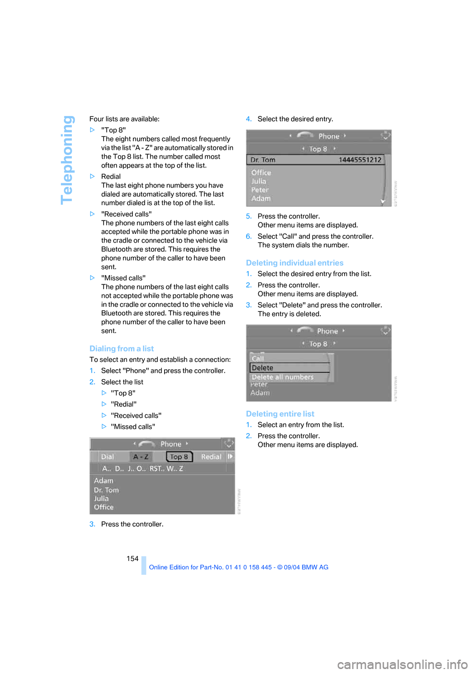 BMW 645I CONVERTIBLE 2005 E63 Owners Manual Telephoning
154 Four lists are available:
>"Top 8"
The eight numbers called most frequently 
via the list "A - Z" are automatically stored in 
the Top 8 list. The number called most 
often appears at 