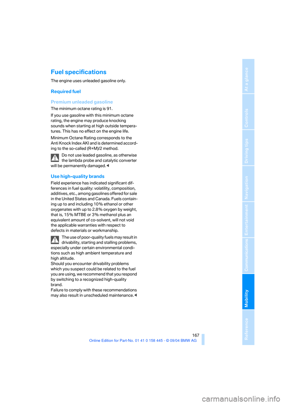 BMW 645I CONVERTIBLE 2005 E63 Service Manual Mobility
 167Reference
At a glance
Controls
Driving tips
Communications
Navigation
Entertainment
Fuel specifications
The engine uses unleaded gasoline only.
Required fuel
Premium unleaded gasoline
The