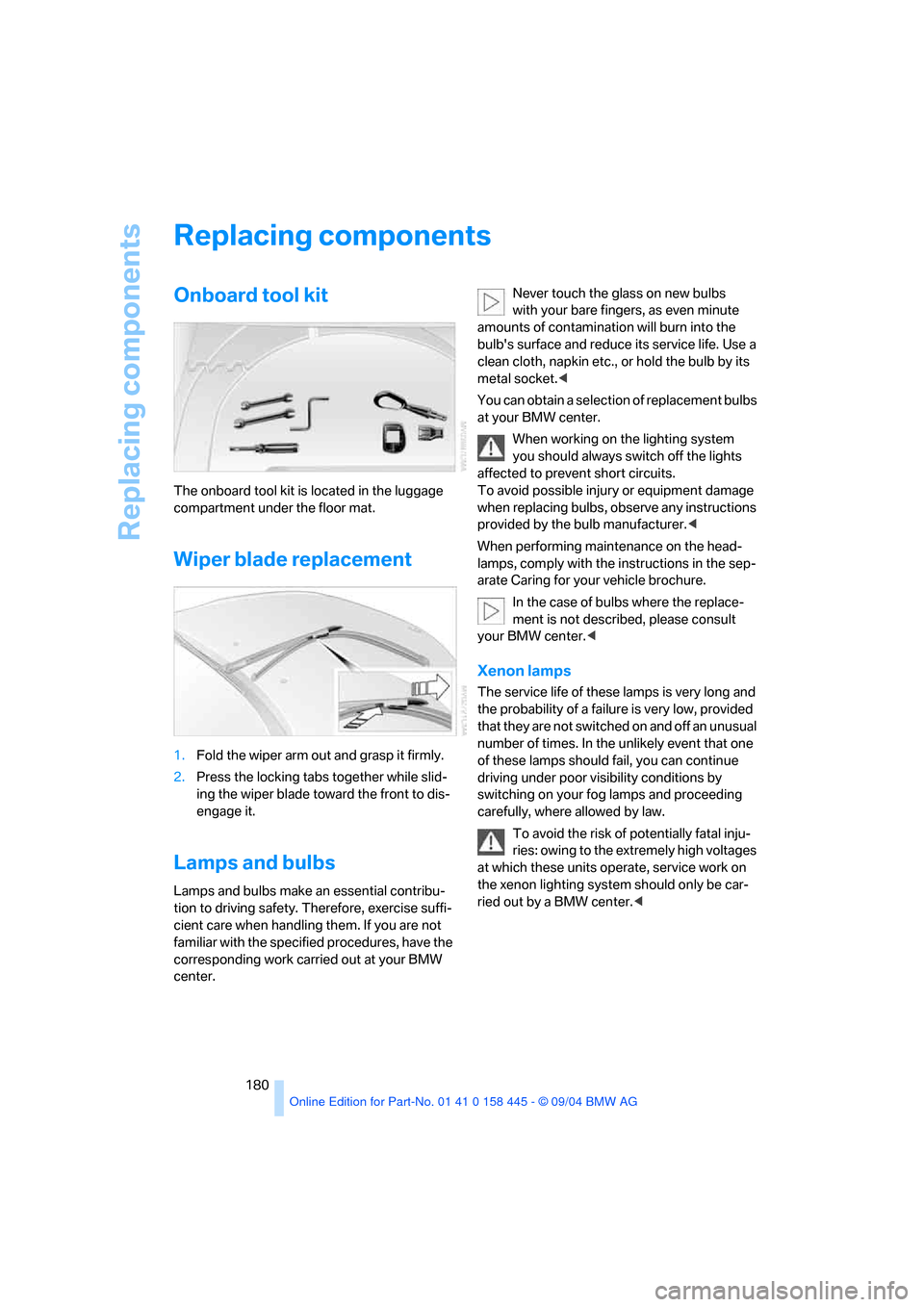 BMW 645I CONVERTIBLE 2005 E63 Owners Manual Replacing components
180
Replacing components
Onboard tool kit
The onboard tool kit is located in the luggage
compartment under the floor mat.
Wiper blade replacement
1.Fold the wiper arm out and gra BMW 645I CONVERTIBLE 2005 E63 Owners Manual Replacing components
180
Replacing components
Onboard tool kit
The onboard tool kit is located in the luggage
compartment under the floor mat.
Wiper blade replacement
1.Fold the wiper arm out and gra