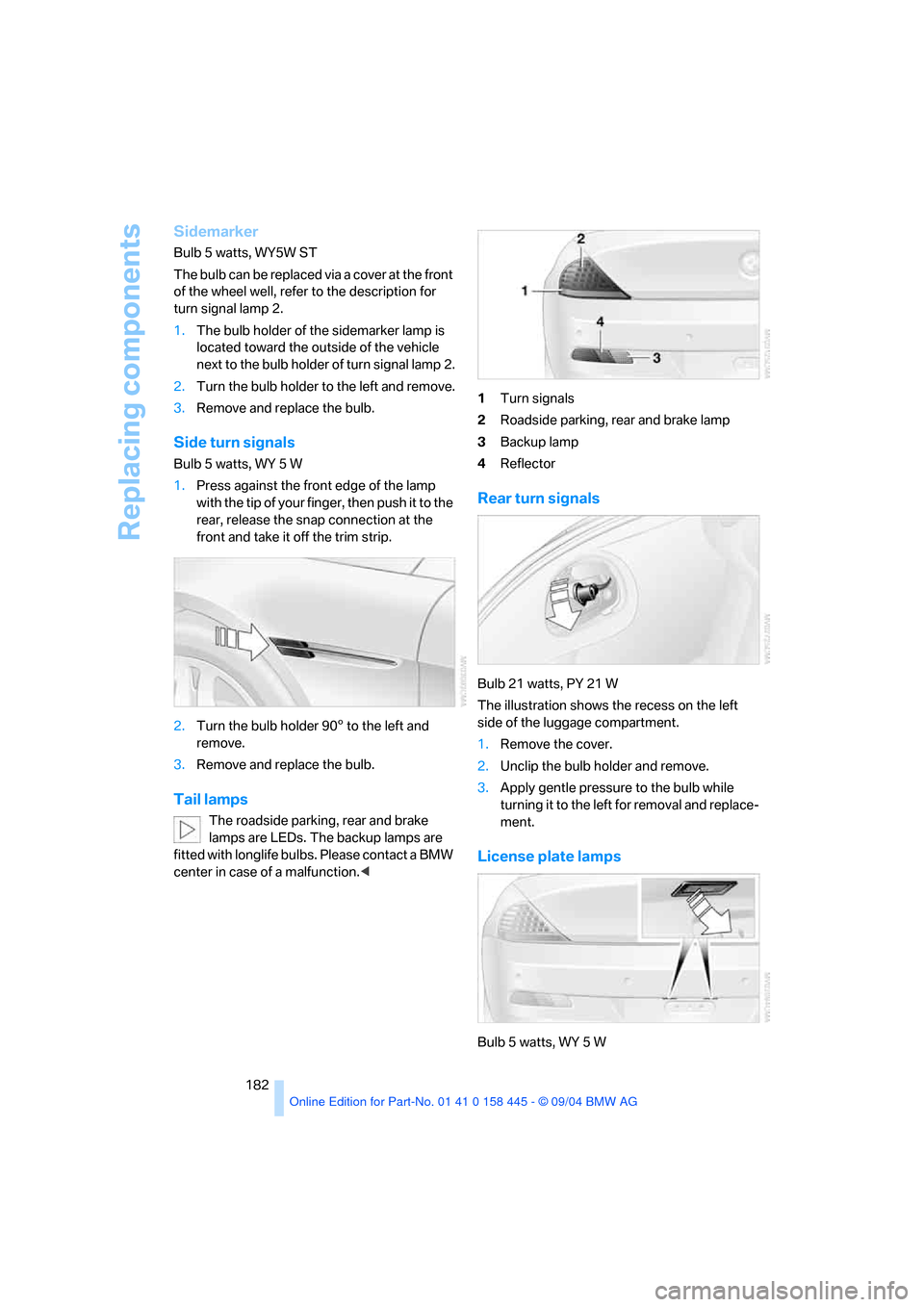 BMW 645I CONVERTIBLE 2005 E63 Owners Manual Replacing components
182
Sidemarker
Bulb 5 watts, WY5W ST
The bulb can be replaced via a cover at the front
of the wheel well, refer to the description for
turn signal lamp 2.
1.The bulb holder of t BMW 645I CONVERTIBLE 2005 E63 Owners Manual Replacing components
182
Sidemarker
Bulb 5 watts, WY5W ST
The bulb can be replaced via a cover at the front
of the wheel well, refer to the description for
turn signal lamp 2.
1.The bulb holder of t