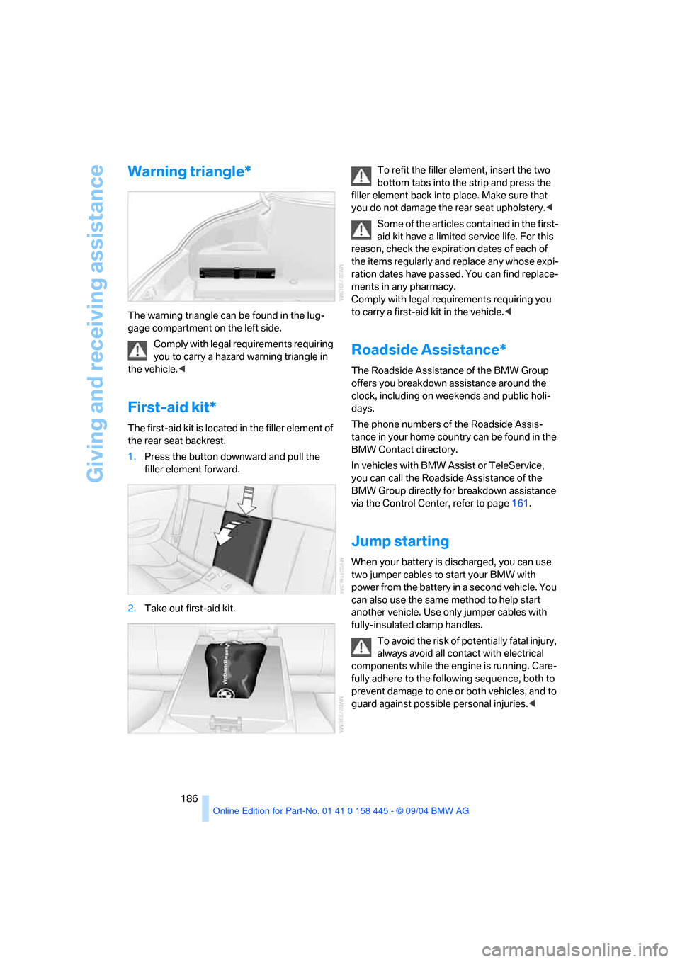 BMW 645I CONVERTIBLE 2005 E63 User Guide Giving and receiving assistance
186
Warning triangle*
The warning triangle can be found in the lug-
gage compartment on the left side.
Comply with legal requirements requiring 
you to carry a hazard w