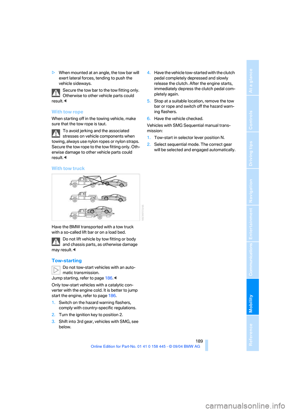 BMW 645I CONVERTIBLE 2005 E63 Service Manual Mobility
 189Reference
At a glance
Controls
Driving tips
Communications
Navigation
Entertainment
>When mounted at an angle, the tow bar will 
exert lateral forces, tending to push the 
vehicle sideway