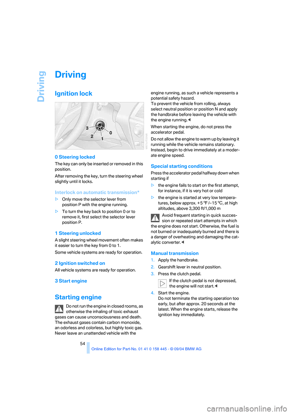 BMW 645I CONVERTIBLE 2005 E63 Workshop Manual Driving
54
Driving
Ignition lock
0 Steering locked
The key can only be inserted or removed in this 
position.
After removing the key, turn the steering wheel 
slightly until it locks.
Interlock on aut