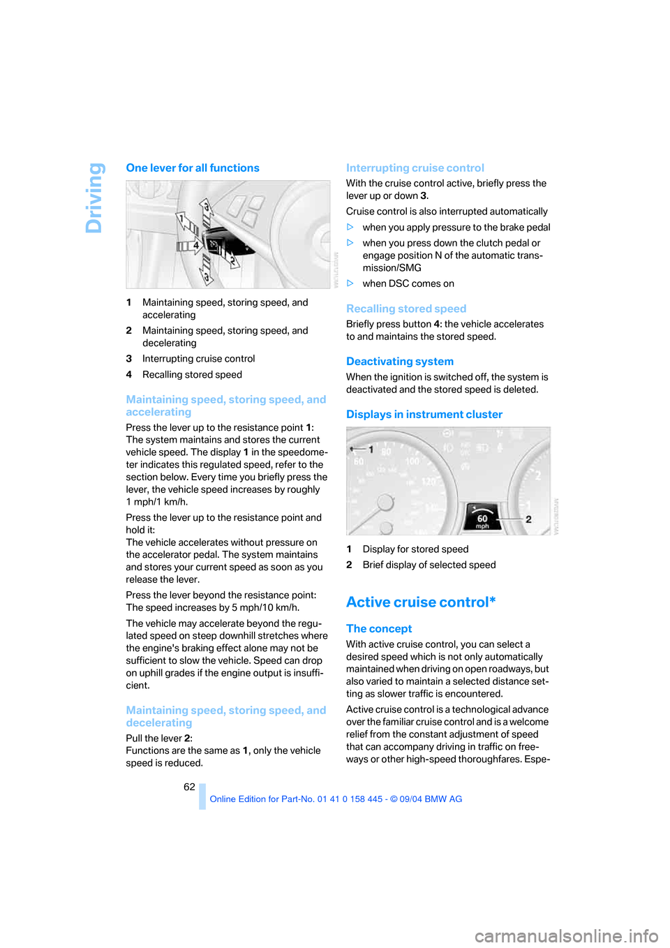 BMW 645I CONVERTIBLE 2005 E63 Repair Manual Driving
62
One lever for all functions
1Maintaining speed, storing speed, and 
accelerating
2Maintaining speed, storing speed, and 
decelerating
3Interrupting cruise control
4Recalling stored speed
Ma