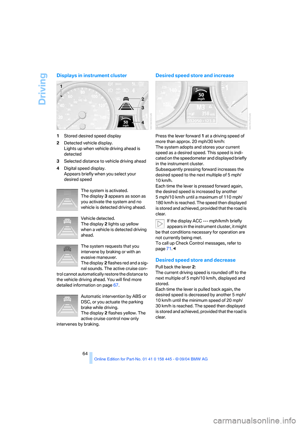 BMW 645I CONVERTIBLE 2005 E63 Repair Manual Driving
64
Displays in instrument cluster
1Stored desired speed display
2Detected vehicle display. 
Lights up when vehicle driving ahead is 
detected
3Selected distance to vehicle driving ahead
4Digit