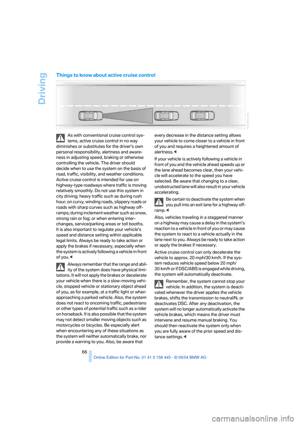 BMW 645I CONVERTIBLE 2005 E63 Repair Manual Driving
66
Things to know about active cruise control
As with conventional cruise control sys-
tems, active cruise control in no way 
diminishes or substitutes for the drivers own 
personal responsib