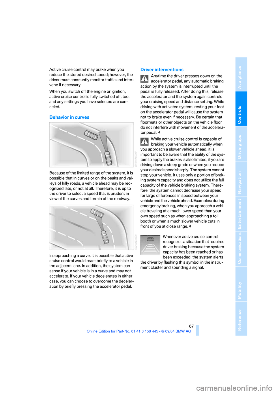 BMW 645I CONVERTIBLE 2005 E63 Repair Manual Controls
 67Reference
At a glance
Driving tips
Communications
Navigation
Entertainment
Mobility
Active cruise control may brake when you 
reduce the stored desired speed; however, the 
driver must con