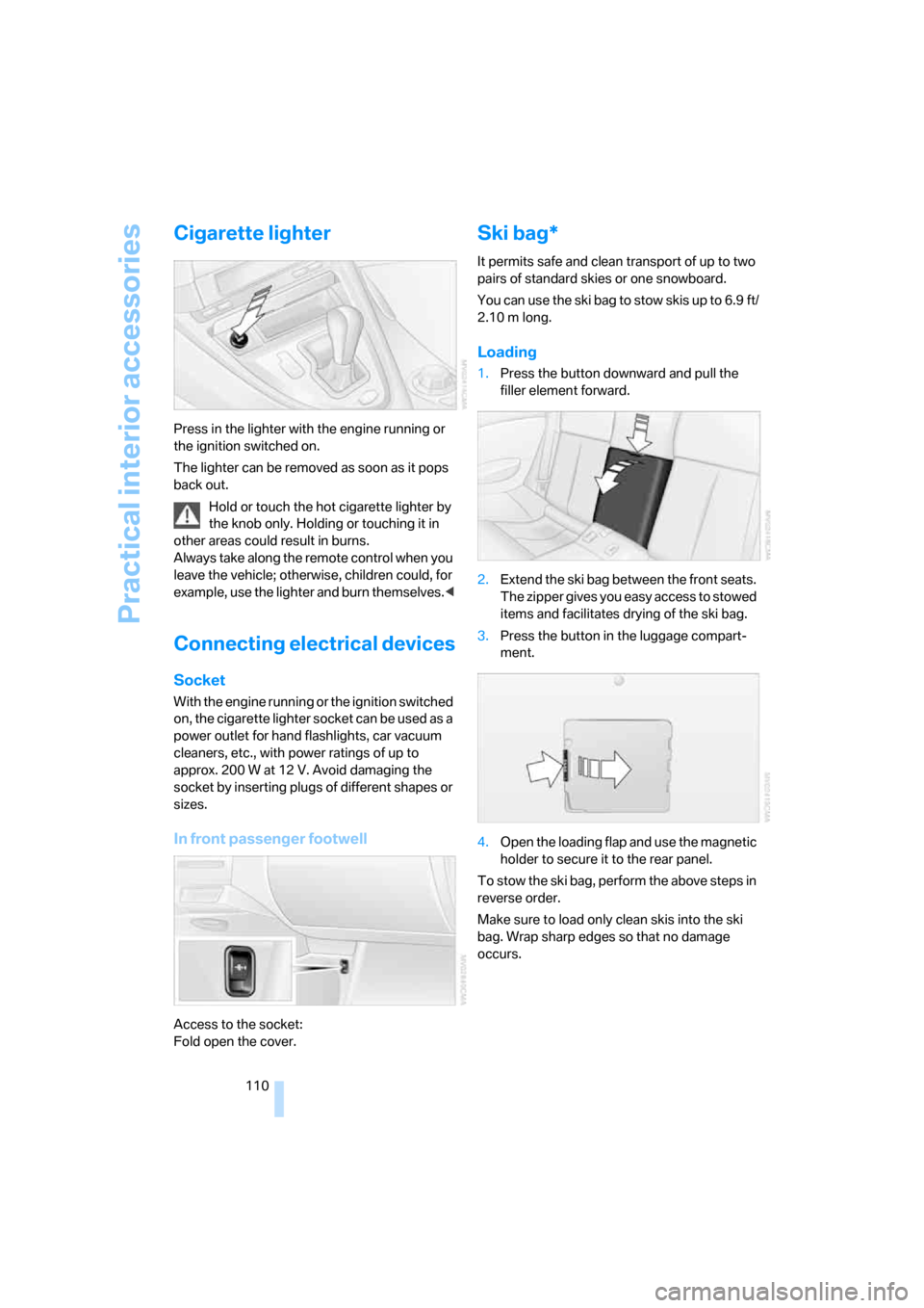 BMW 650I COUPE 2006 E63 Owners Manual Practical interior accessories
110
Cigarette lighter
Press in the lighter with the engine running or 
the ignition switched on.
The lighter can be removed as soon as it pops 
back out.
Hold or touch t