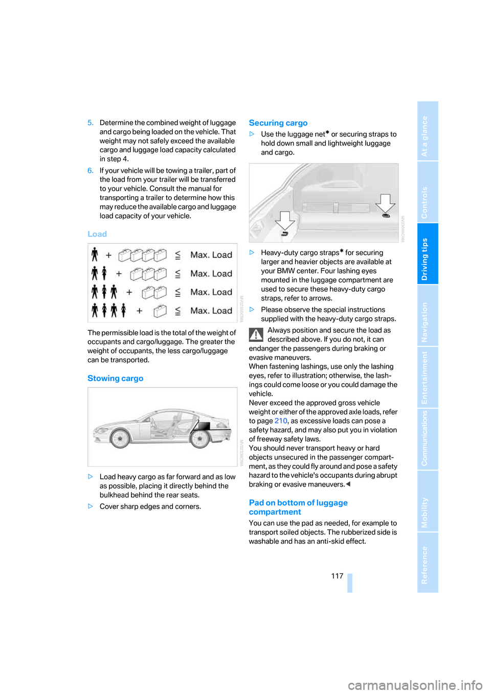 BMW 650I COUPE 2006 E63 Owners Manual Driving tips
 117Reference
At a glance
Controls
Communications
Navigation
Entertainment
Mobility
5.Determine the combined weight of luggage 
and cargo being loaded on the vehicle. That 
weight may not