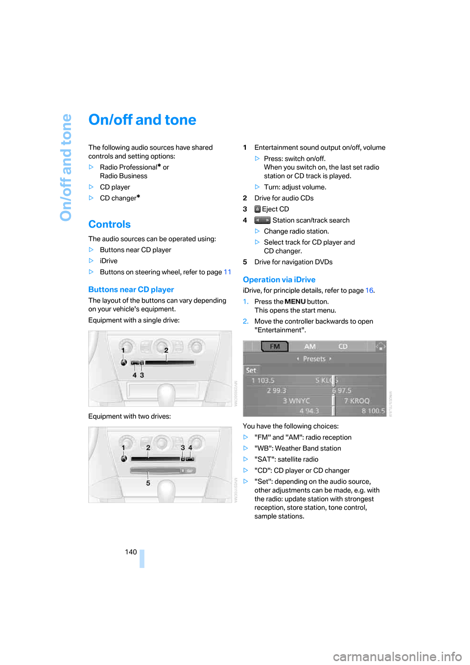 BMW 650I COUPE 2006 E63 Owners Manual On/off and tone
140
On/off and tone
The following audio sources have shared 
controls and setting options:
>Radio Professional
* or 
Radio Business
>CD player
>CD changer
*
Controls
The audio sources 