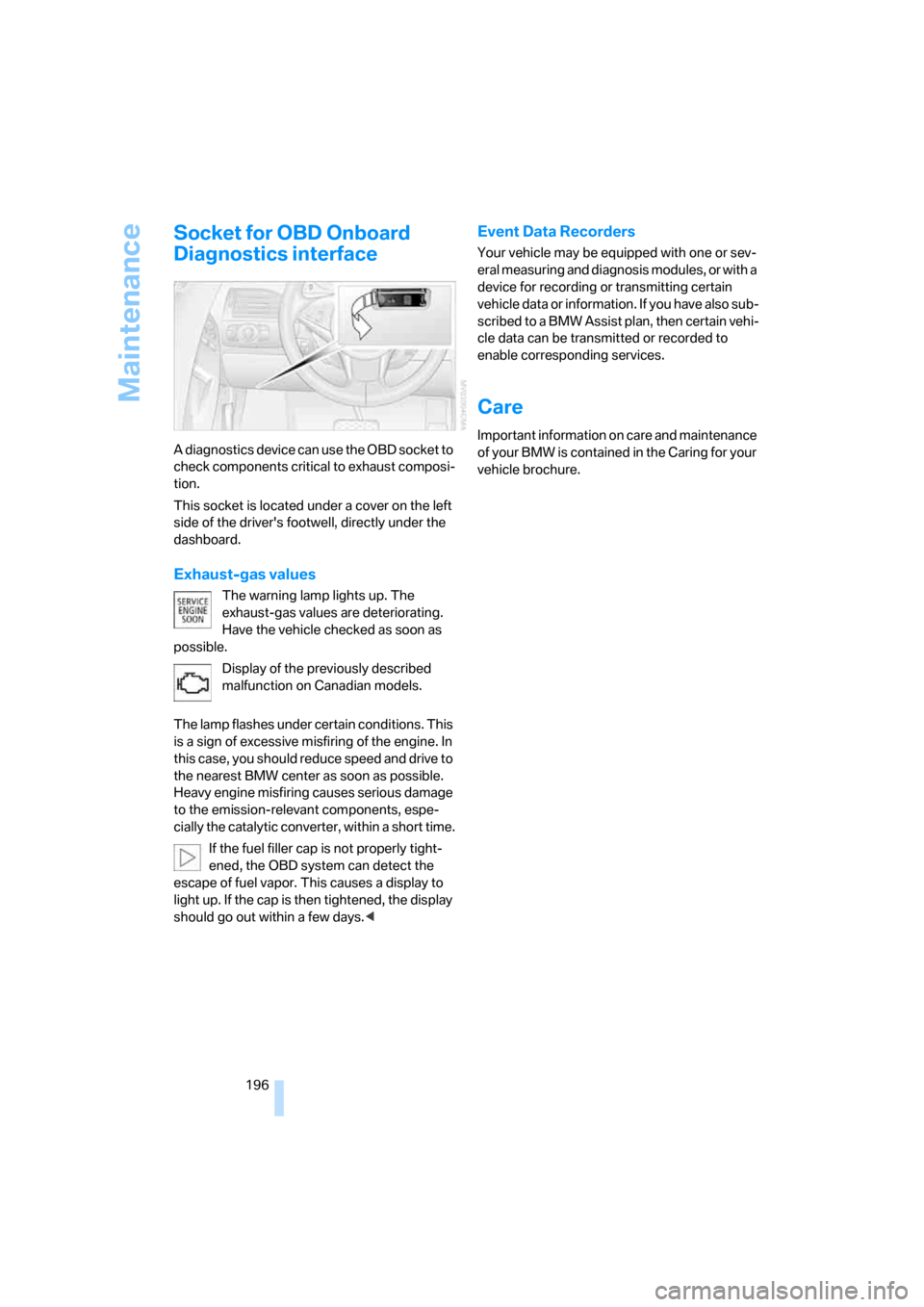 BMW 650I COUPE 2006 E63 Owners Manual Maintenance
196
Socket for OBD Onboard 
Diagnostics interface
A diagnostics device can use the OBD socket to 
check components critical to exhaust composi-
tion.
This socket is located under a cover o