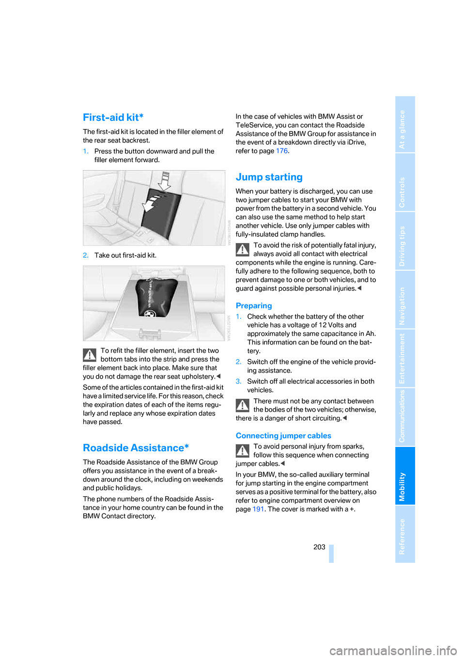 BMW 650I COUPE 2006 E63 Owners Manual Mobility
 203Reference
At a glance
Controls
Driving tips
Communications
Navigation
Entertainment
First-aid kit*
The first-aid kit is located in the filler element of 
the rear seat backrest.
1.Press t