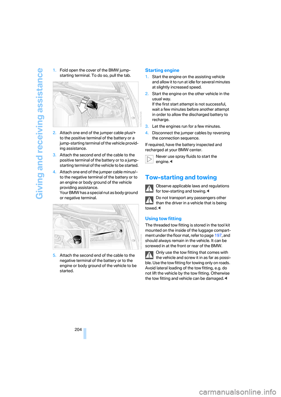 BMW 650I COUPE 2006 E63 Owners Manual Giving and receiving assistance
204 1.Fold open the cover of the BMW jump-
starting terminal. To do so, pull the tab.
2.Attach one end of the jumper cable plus/+ 
to the positive terminal of the batte