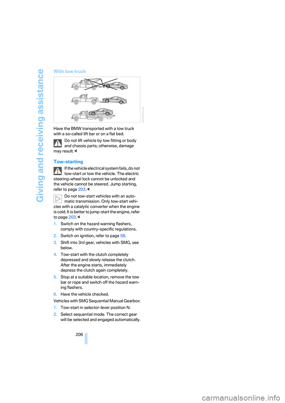 BMW 650I COUPE 2006 E63 Owners Manual Giving and receiving assistance
206
With tow truck
Have the BMW transported with a tow truck 
with a so-called lift bar or on a flat bed.
Do not lift vehicle by tow fitting or body 
and chassis parts;