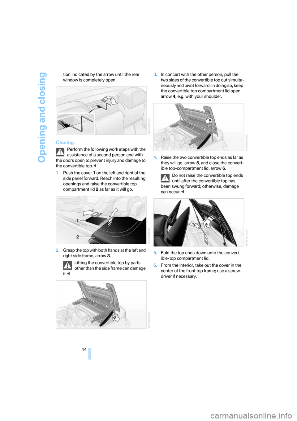 BMW 650I COUPE 2006 E63 Service Manual Opening and closing
44 tion indicated by the arrow until the rear 
window is completely open.
Closing
Perform the following work steps with the 
assistance of a second person and with 
the doors open 
