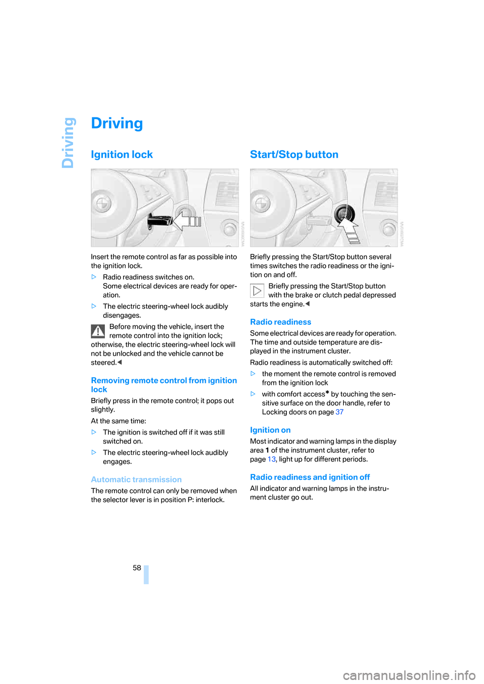 BMW 650I COUPE 2006 E63 Workshop Manual Driving
58
Driving
Ignition lock
Insert the remote control as far as possible into 
the ignition lock.
>Radio readiness switches on.
Some electrical devices are ready for oper-
ation.
>The electric st