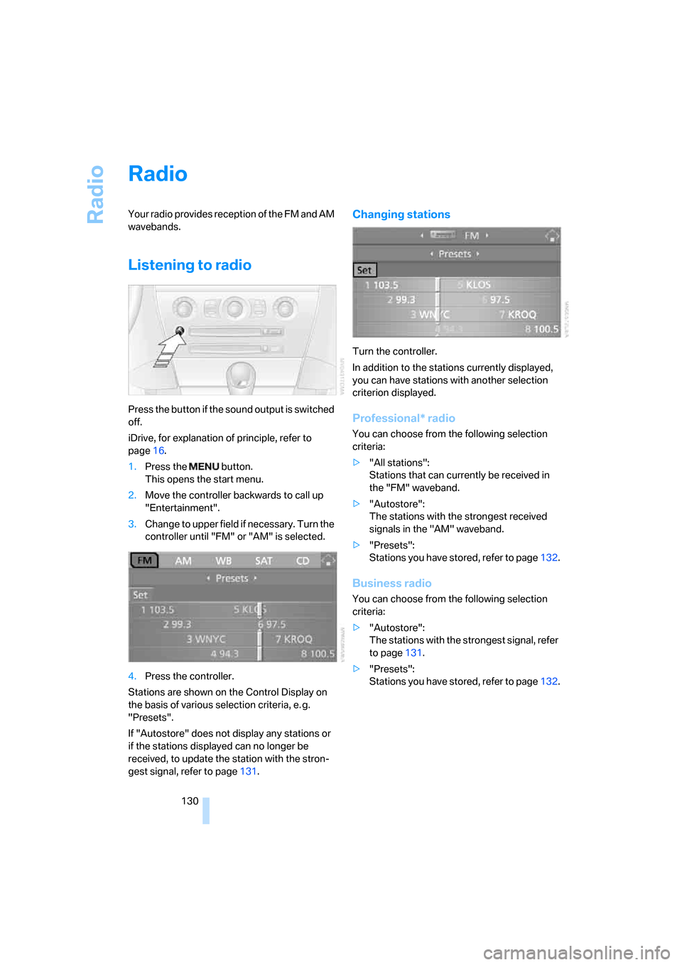 BMW M6 COUPE 2006 E63 Owners Manual Radio
130
Radio
Your radio provides reception of the FM and AM 
wavebands.
Listening to radio
Press the button if the sound output is switched 
off.
iDrive, for explanation of principle, refer to 
pag