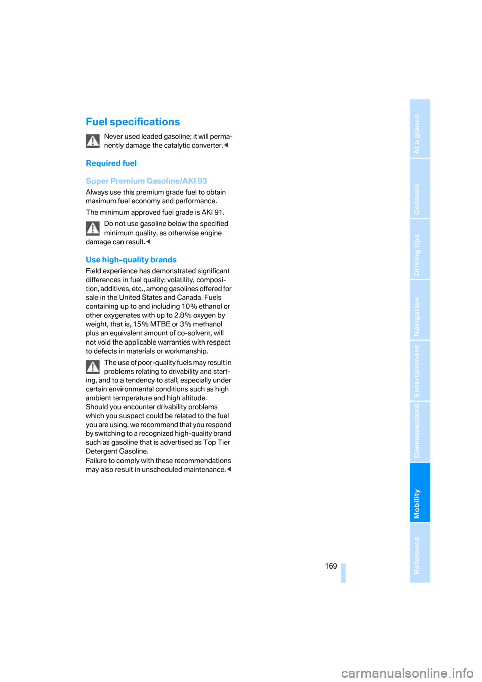 BMW M6 COUPE 2006 E63 Owners Manual Mobility
 169Reference
At a glance
Controls
Driving tips
Communications
Navigation
Entertainment
Fuel specifications
Never used leaded gasoline; it will perma-
nently damage the catalytic converter.<
