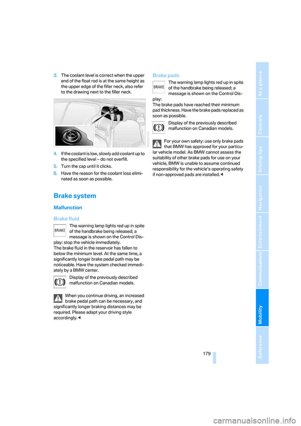 BMW M6 COUPE 2006 E63 Owners Manual Mobility
 179Reference
At a glance
Controls
Driving tips
Communications
Navigation
Entertainment
3.The coolant level is correct when the upper 
end of the float rod is at the same height as 
the upper