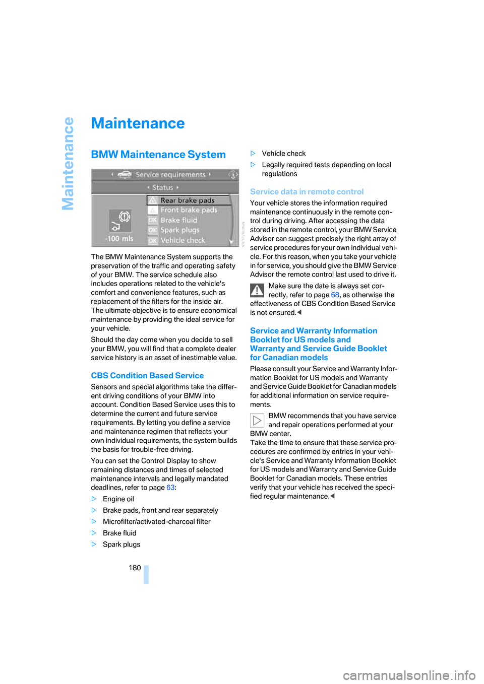 BMW M6 COUPE 2006 E63 Owners Manual Maintenance
180
Maintenance
BMW Maintenance System
The BMW Maintenance System supports the 
preservation of the traffic and operating safety 
of your BMW. The service schedule also 
includes operation