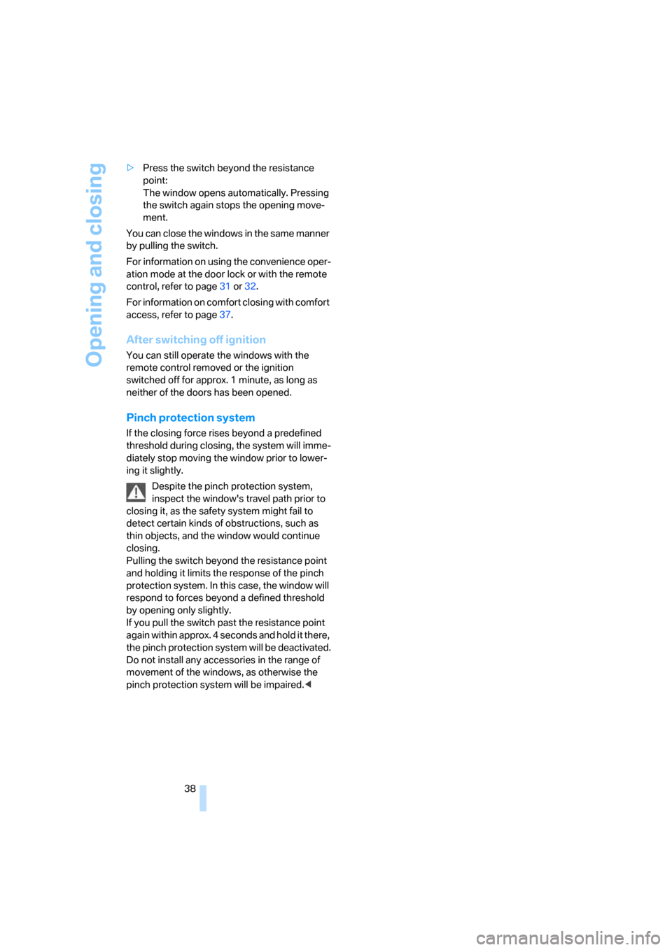 BMW M6 COUPE 2006 E63 Owners Manual Opening and closing
38 >Press the switch beyond the resistance 
point:
The window opens automatically. Pressing 
the switch again stops the opening move-
ment.
You can close the windows in the same ma