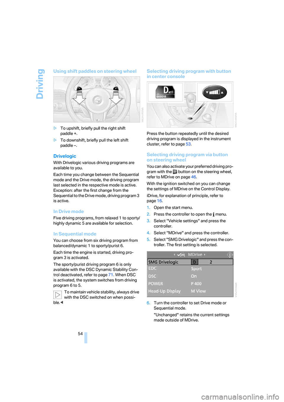 BMW M6 COUPE 2006 E63 Owners Manual Driving
54
Using shift paddles on steering wheel
>To upshift, briefly pull the right shift 
paddle +.
>To downshift, briefly pull the left shift 
paddle –.
Drivelogic
With Drivelogic various driving