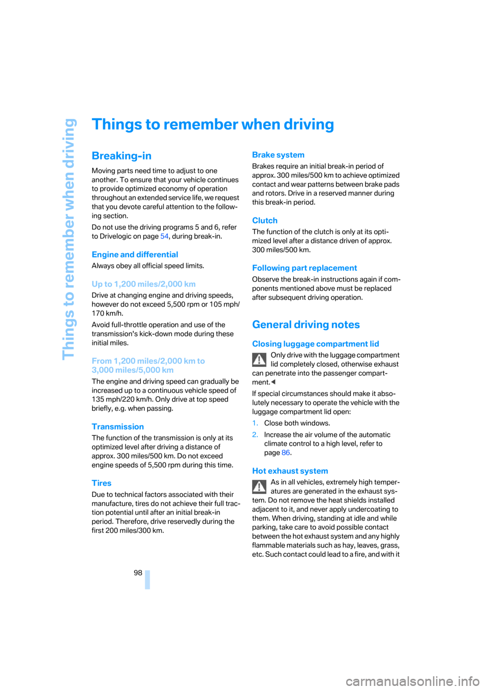 BMW M6 COUPE 2006 E63 Owners Manual Things to remember when driving
98
Things to remember when driving
Breaking-in
Moving parts need time to adjust to one 
another. To ensure that your vehicle continues 
to provide optimized economy of 