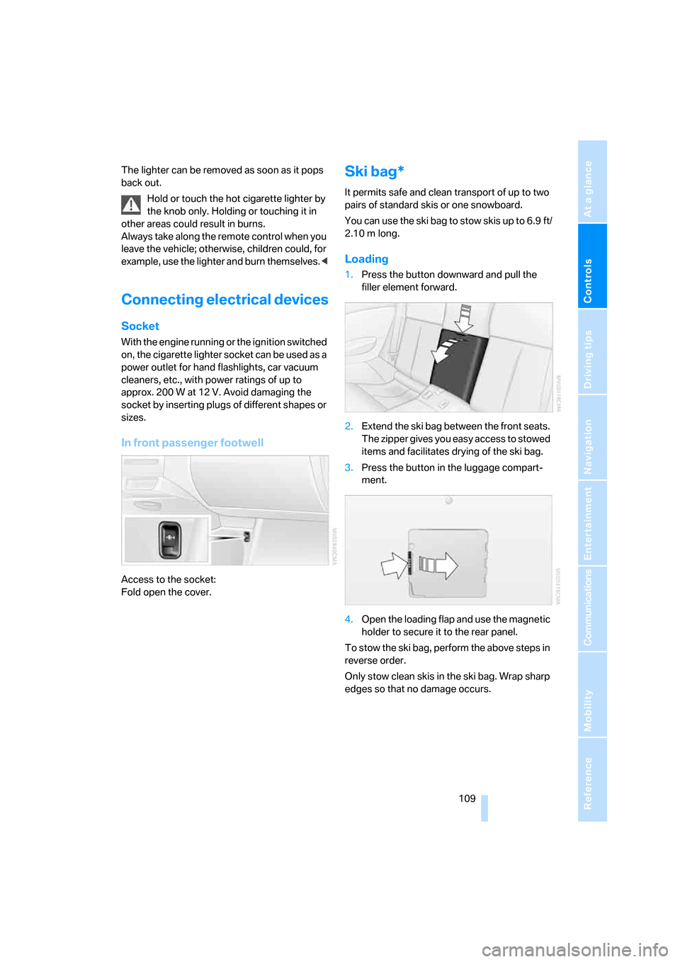 BMW M6 COUPE 2007 E63 Owners Manual Controls
 109Reference
At a glance
Driving tips
Communications
Navigation
Entertainment
Mobility
The lighter can be removed as soon as it pops 
back out.
Hold or touch the hot cigarette lighter by 
th