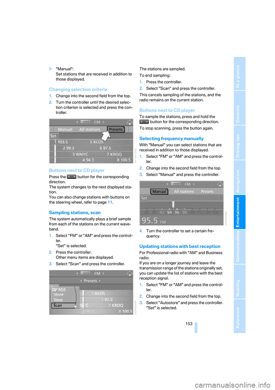 BMW M6 COUPE 2007 E63 Owners Manual Navigation
Entertainment
Driving tips
 153Reference
At a glance
Controls
Communications
Mobility
>"Manual":
Set stations that are received in addition to 
those displayed.
Changing selection criteria
