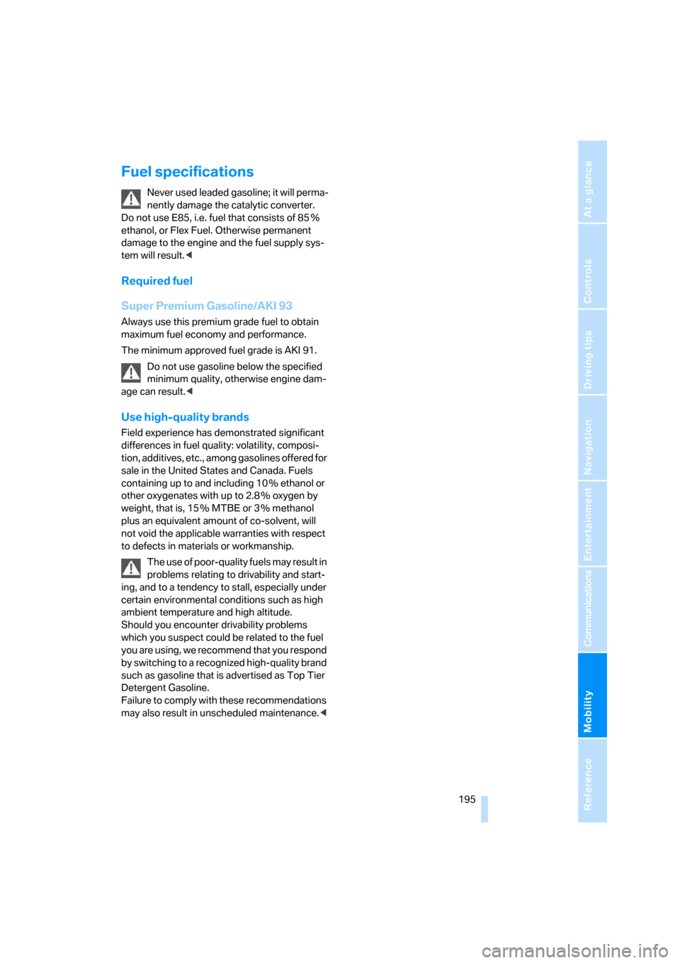 BMW M6 COUPE 2007 E63 Owners Manual Mobility
 195Reference
At a glance
Controls
Driving tips
Communications
Navigation
Entertainment
Fuel specifications
Never used leaded gasoline; it will perma-
nently damage the catalytic converter. 
