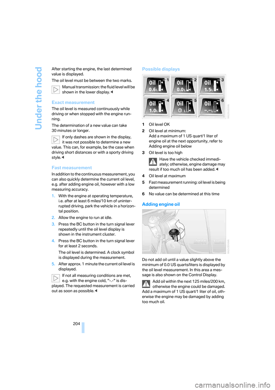 BMW M6 COUPE 2007 E63 Owners Manual Under the hood
204 After starting the engine, the last determined 
value is displayed.
The oil level must be between the two marks.
Manual transmission: the fluid level will be 
shown in the lower dis