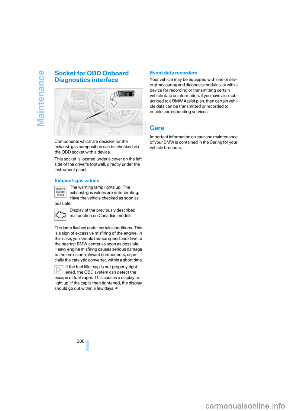 BMW M6 COUPE 2007 E63 Owners Manual Maintenance
208
Socket for OBD Onboard 
Diagnostics interface
Components which are decisive for the 
exhaust-gas composition can be checked via 
the OBD socket with a device.
This socket is located un