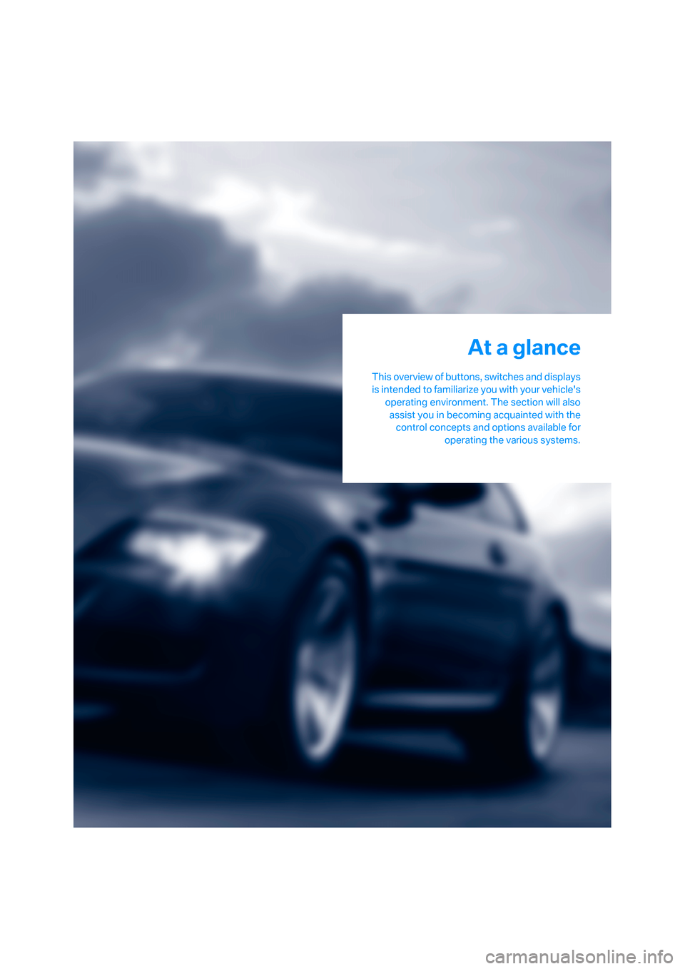 BMW M6 2008 E63 Owners Manual At a glance
This overview of buttons, switches and displays
is intended to familiarize you with your vehicles
operating environment. The section will also
assist you in becoming acquainted with the
c