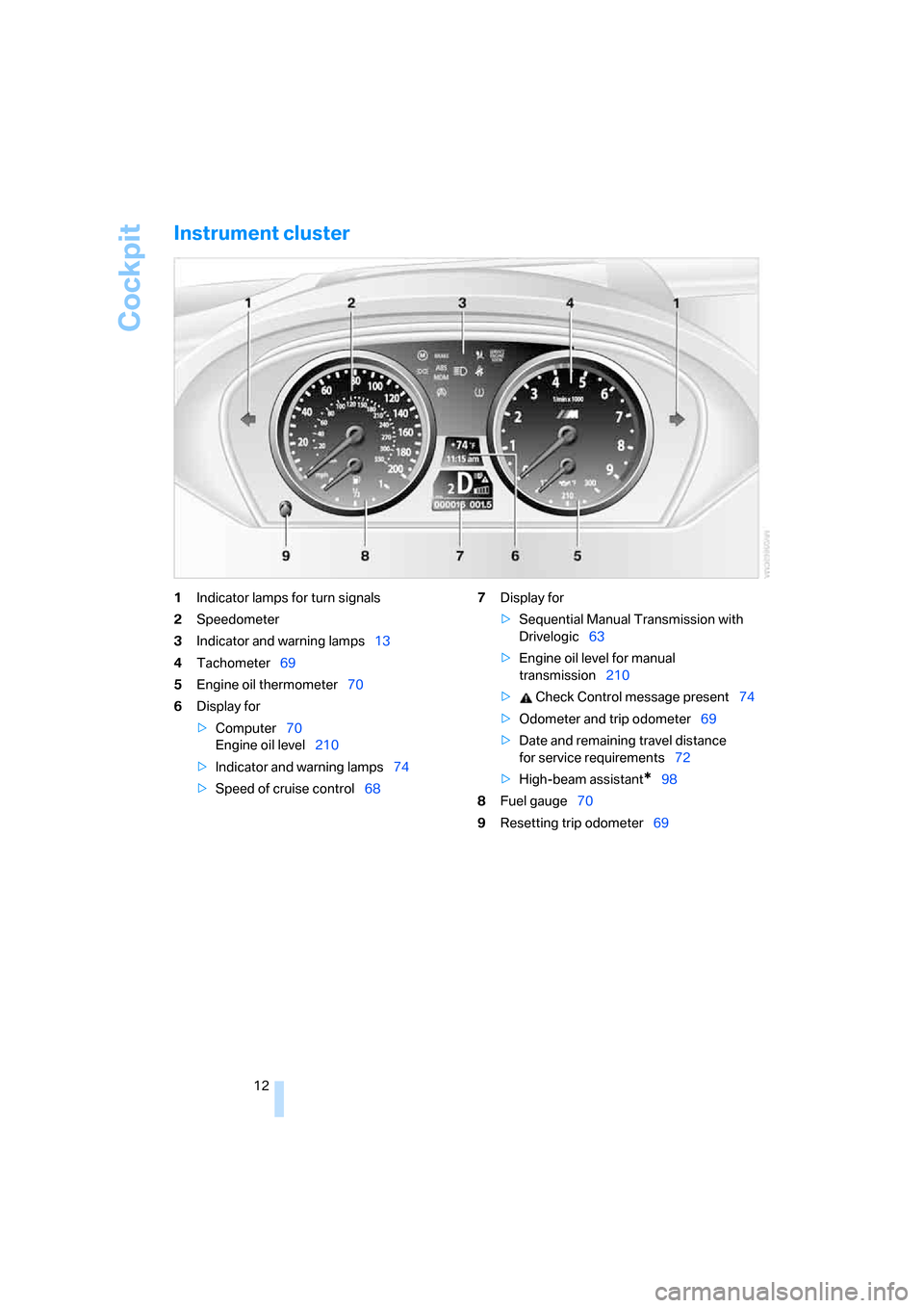 BMW M6 2008 E63 User Guide Cockpit
12
Instrument cluster
1Indicator lamps for turn signals
2Speedometer
3Indicator and warning lamps13
4Tachometer69
5Engine oil thermometer70
6Display for
>Computer70
Engine oil level210
>Indica