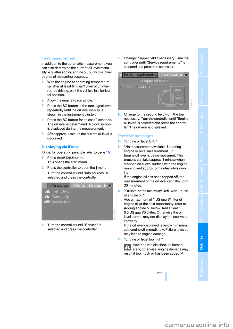 BMW M6 2008 E63 Owners Manual Mobility
 211Reference
At a glance
Controls
Driving tips
Communications
Navigation
Entertainment
Fast measurement
In addition to the automatic measurement, you 
can also determine the current oil leve