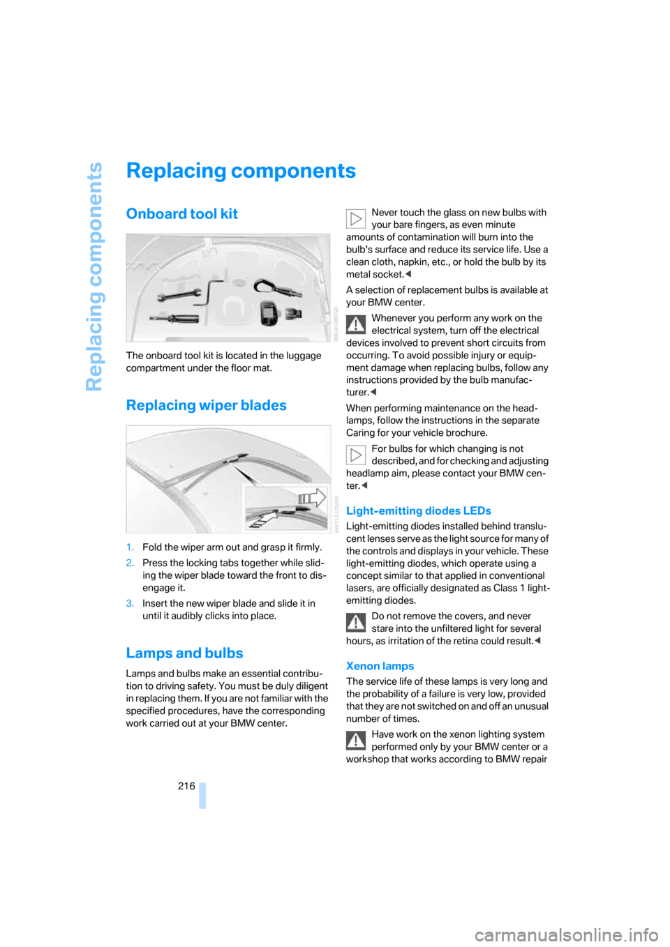 BMW M6 2008 E63 Owners Manual Replacing components
216
Replacing components
Onboard tool kit
The onboard tool kit is located in the luggage
compartment under the floor mat.
Replacing wiper blades
1.Fold the wiper arm out and gras BMW M6 2008 E63 Owners Manual Replacing components
216
Replacing components
Onboard tool kit
The onboard tool kit is located in the luggage
compartment under the floor mat.
Replacing wiper blades
1.Fold the wiper arm out and gras