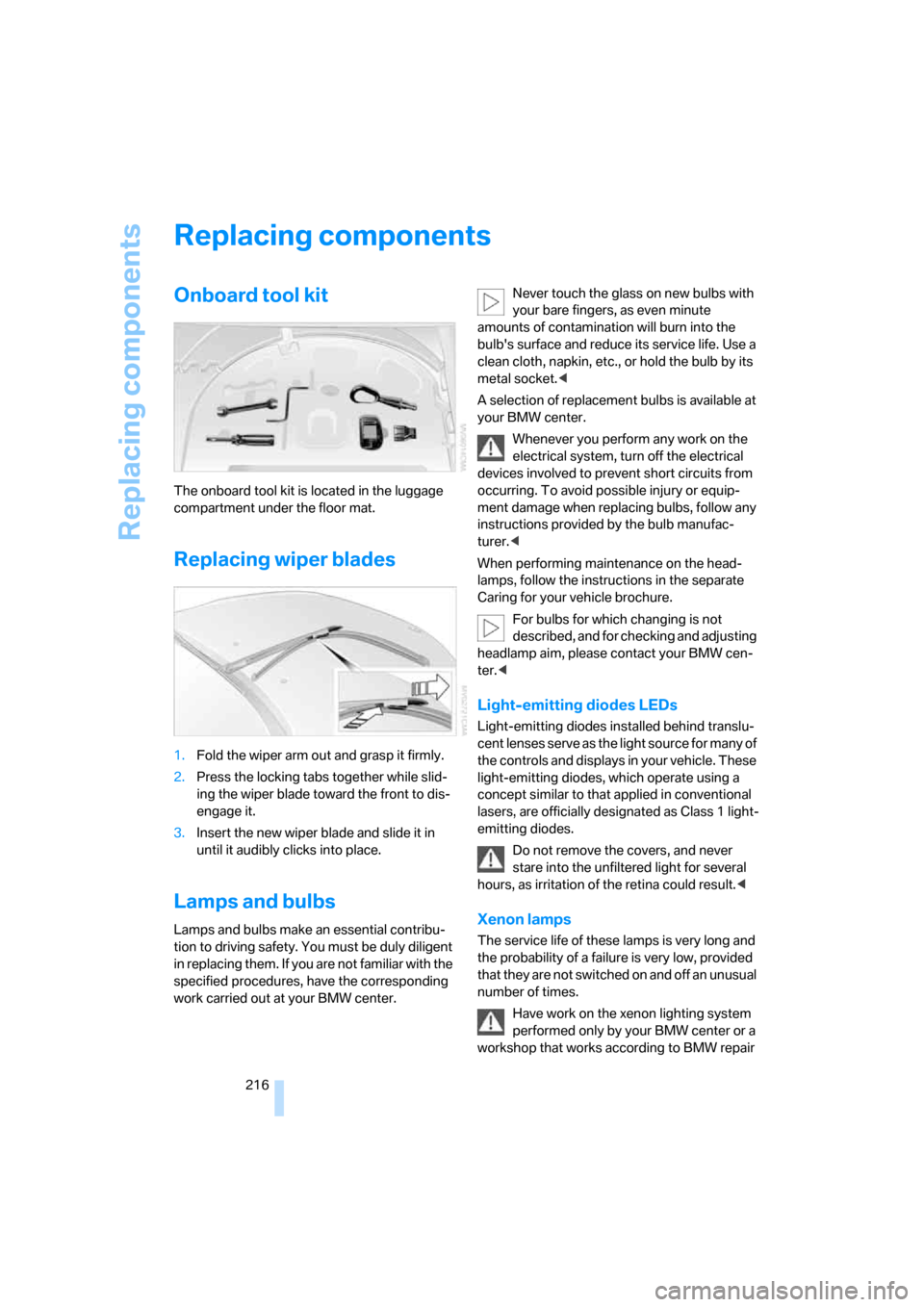 BMW M6 2008 E63 Owners Manual Replacing components
216
Replacing components
Onboard tool kit
The onboard tool kit is located in the luggage 
compartment under the floor mat.
Replacing wiper blades
1.Fold the wiper arm out and gras