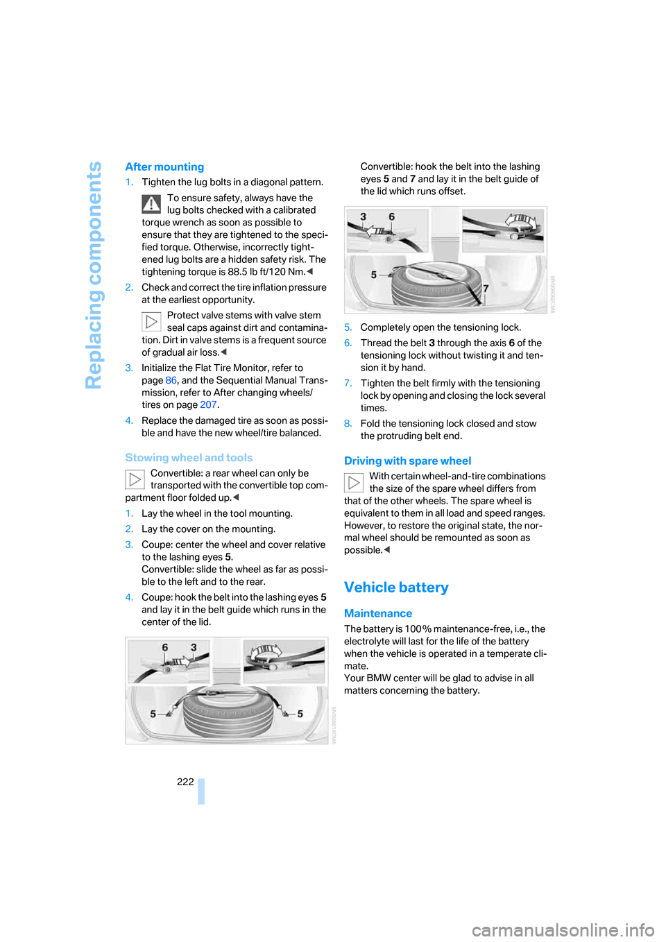 BMW M6 2008 E63 User Guide Replacing components
222
After mounting
1.Tighten the lug bolts in a diagonal pattern.
To ensure safety, always have the 
lug bolts checked with a calibrated 
torque wrench as soon as possible to 
ens