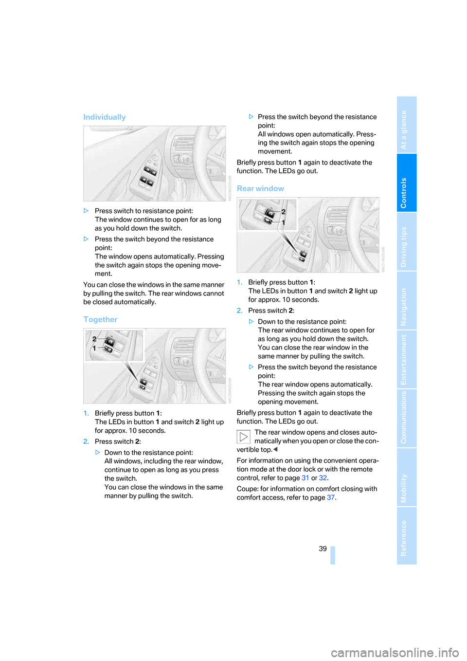 BMW M6 2008 E63 Service Manual Controls
 39Reference
At a glance
Driving tips
Communications
Navigation
Entertainment
Mobility
Individually
>Press switch to resistance point:
The window continues to open for as long 
as you hold do