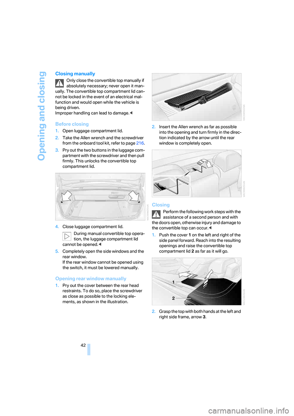 BMW M6 2008 E63 Service Manual Opening and closing
42
Closing manually
Only close the convertible top manually if 
absolutely necessary; never open it man-
ually. The convertible top compartment lid can-
not be locked in the event 