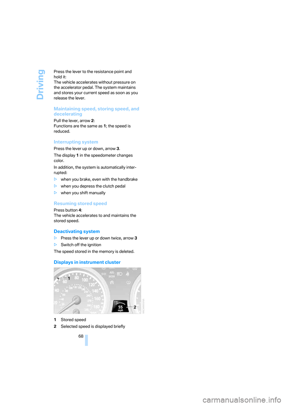 BMW M6 2008 E63 Owners Manual Driving
68 Press the lever to the resistance point and 
hold it: 
The vehicle accelerates without pressure on 
the accelerator pedal. The system maintains 
and stores your current speed as soon as you